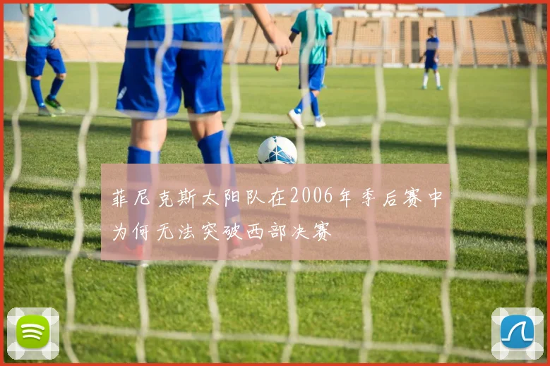 菲尼克斯太阳队在2006年季后赛中为何无法突破西部决赛