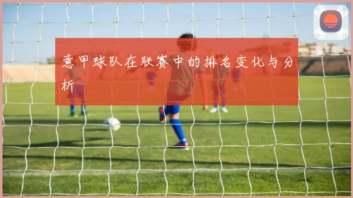 意甲球队在联赛中的排名变化与分析