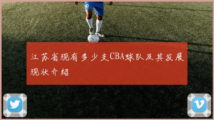 江苏省现有多少支CBA球队及其发展现状介绍