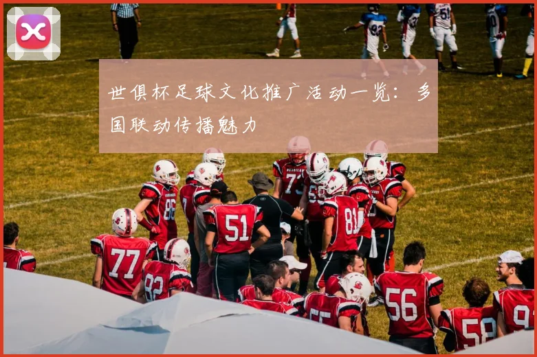 世俱杯足球文化推广活动一览：多国联动传播魅力