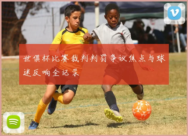 世俱杯比赛裁判判罚争议焦点与球迷反响全记录