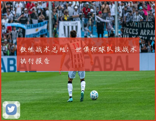 教练战术总结：世俱杯球队技战术执行报告